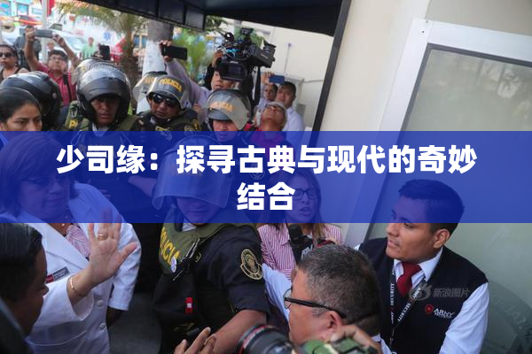 少司缘：探寻古典与现代的奇妙结合