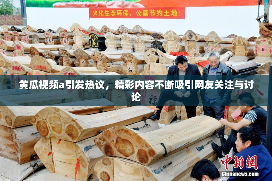 黄瓜视频a引发热议，精彩内容不断吸引网友关注与讨论