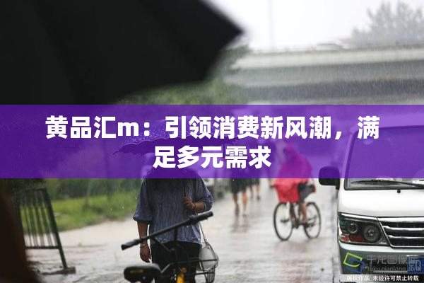 黄品汇m：引领消费新风潮，满足多元需求