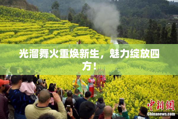 光溜舞火重焕新生，魅力绽放四方！