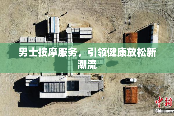 男士按摩服务，引领健康放松新潮流
