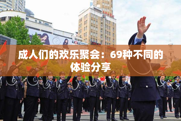 成人们的欢乐聚会：69种不同的体验分享