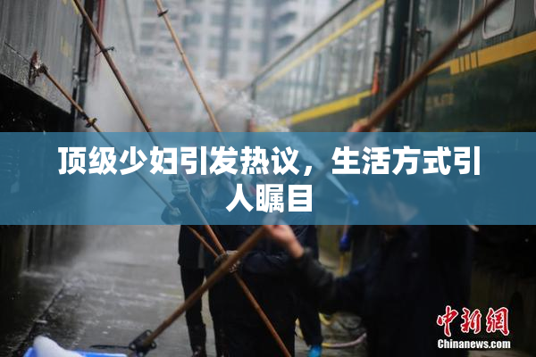 顶级少妇引发热议，生活方式引人瞩目
