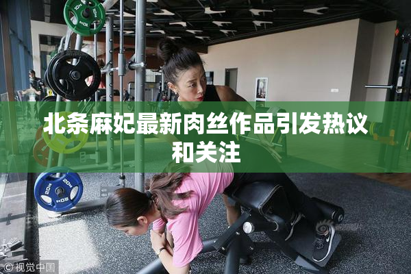 北条麻妃最新肉丝作品引发热议和关注