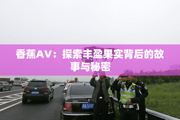 香蕉AV：探索丰盈果实背后的故事与秘密