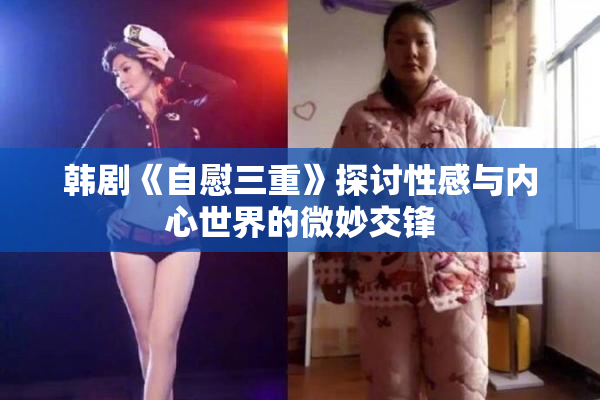 韩剧《自慰三重》探讨性感与内心世界的微妙交锋