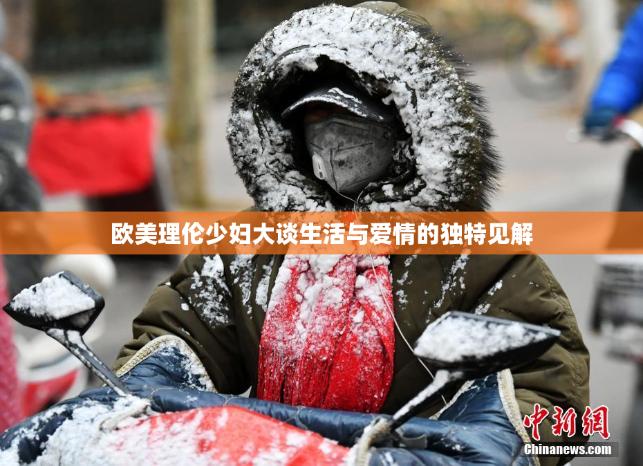 欧美理伦少妇大谈生活与爱情的独特见解