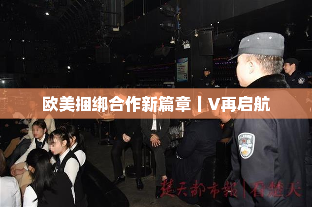 欧美捆绑合作新篇章丨V再启航