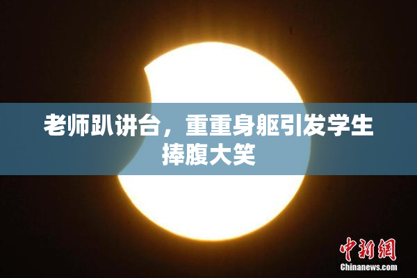 老师趴讲台，重重身躯引发学生捧腹大笑