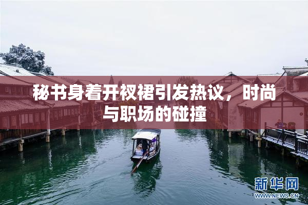 秘书身着开衩裙引发热议，时尚与职场的碰撞