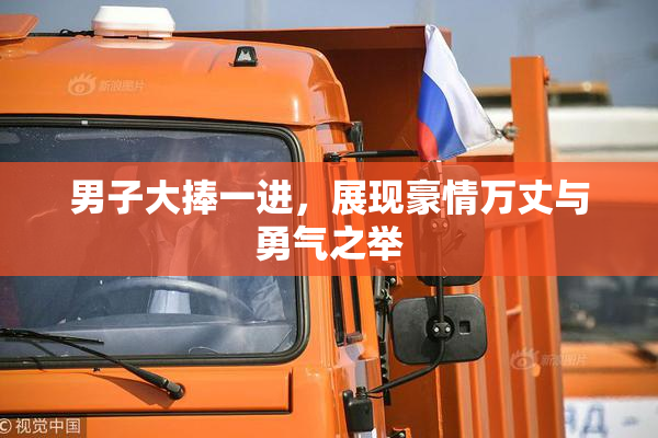 男子大捧一进，展现豪情万丈与勇气之举