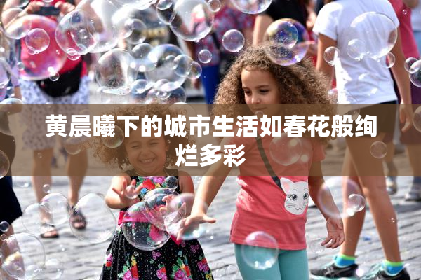 黄晨曦下的城市生活如春花般绚烂多彩
