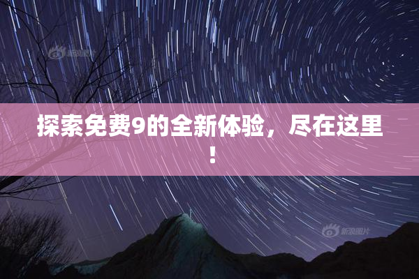 探索免费9的全新体验，尽在这里！