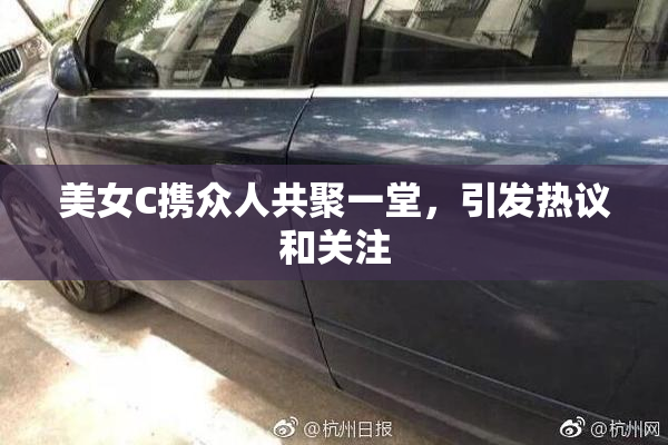 美女C携众人共聚一堂，引发热议和关注