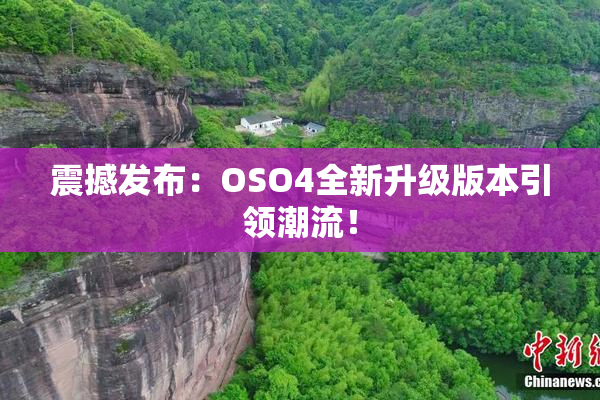 震撼发布：OSO4全新升级版本引领潮流！