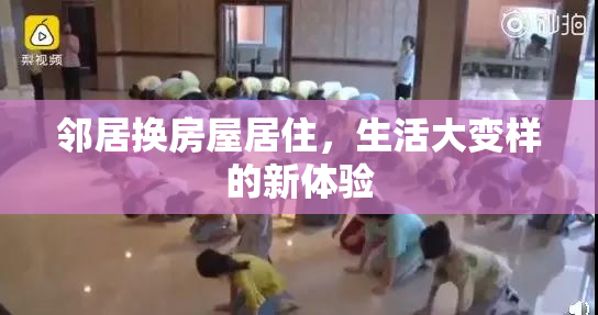 邻居换房屋居住，生活大变样的新体验