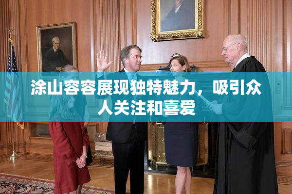 涂山容容展现独特魅力，吸引众人关注和喜爱