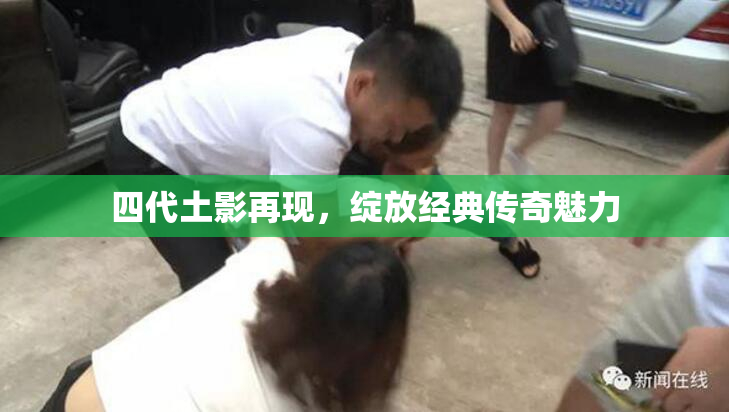 四代土影再现，绽放经典传奇魅力