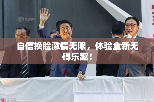 自信换脸激情无限，体验全新无碍乐趣！