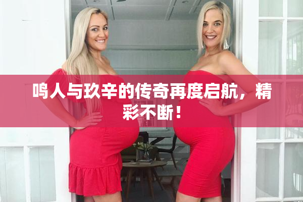 鸣人与玖辛的传奇再度启航，精彩不断！
