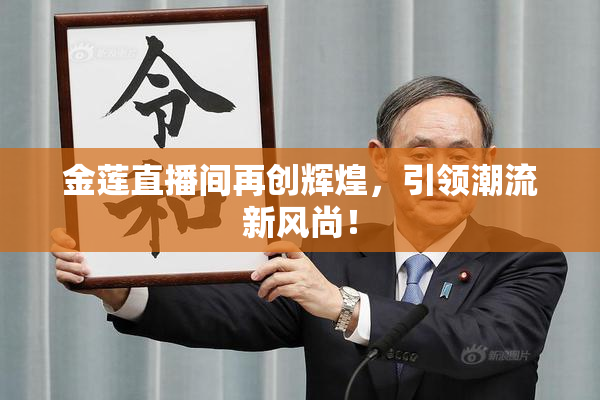 金莲直播间再创辉煌，引领潮流新风尚！