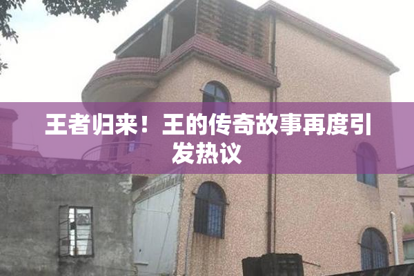 王者归来！王的传奇故事再度引发热议