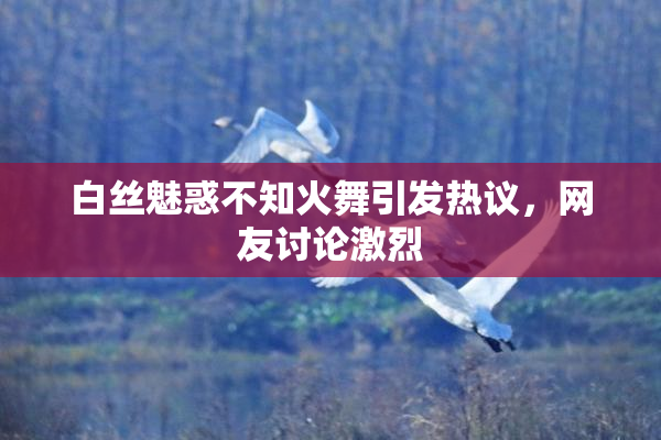 白丝魅惑不知火舞引发热议，网友讨论激烈