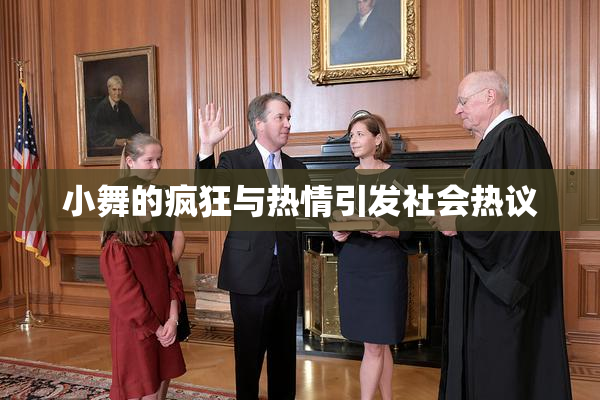 小舞的疯狂与热情引发社会热议