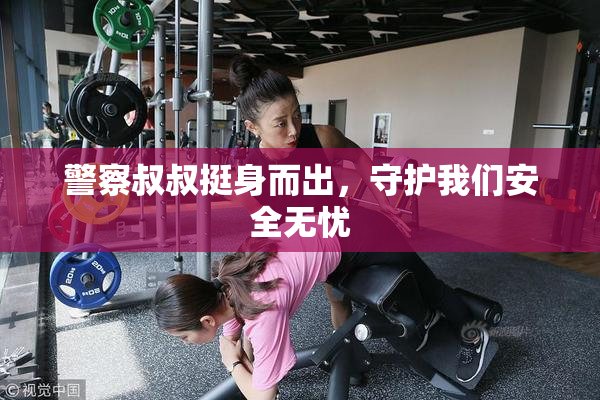 警察叔叔挺身而出，守护我们安全无忧