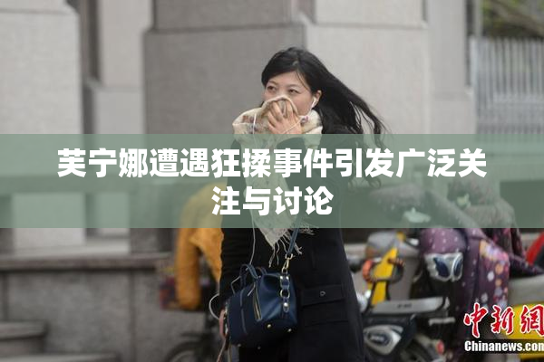 芙宁娜遭遇狂揉事件引发广泛关注与讨论