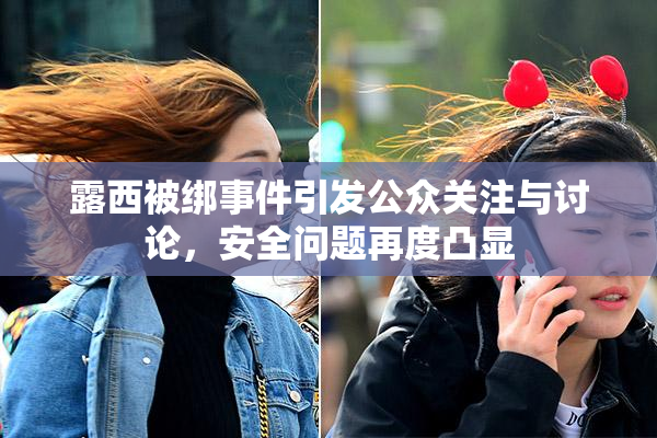 露西被绑事件引发公众关注与讨论，安全问题再度凸显