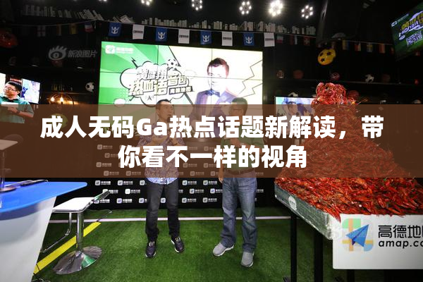 成人无码Ga热点话题新解读，带你看不一样的视角