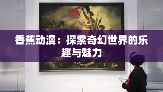 香蕉动漫：探索奇幻世界的乐趣与魅力