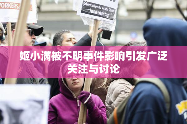 姬小满被不明事件影响引发广泛关注与讨论