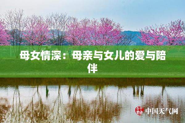 母女情深：母亲与女儿的爱与陪伴