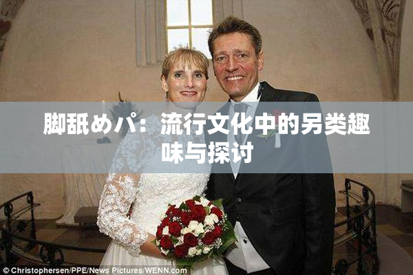 脚舐めパ：流行文化中的另类趣味与探讨
