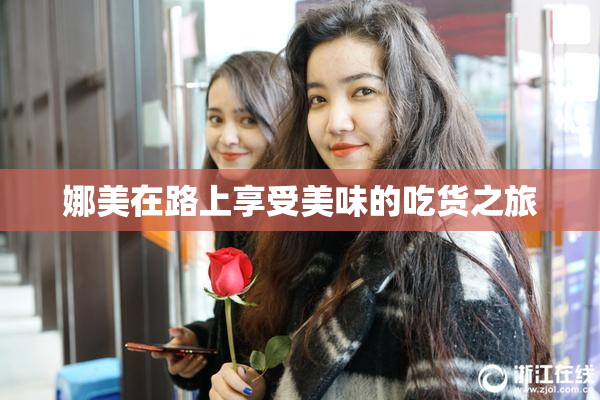 娜美在路上享受美味的吃货之旅