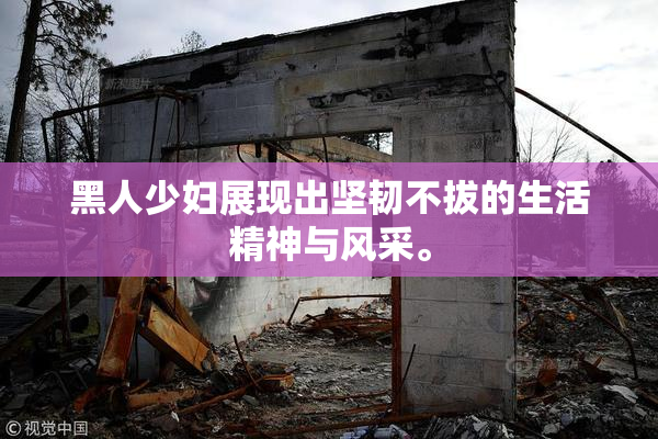 黑人少妇展现出坚韧不拔的生活精神与风采。
