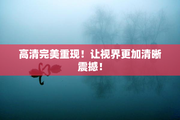 高清完美重现！让视界更加清晰震撼！