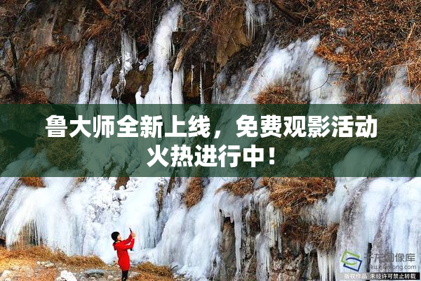 鲁大师全新上线，免费观影活动火热进行中！