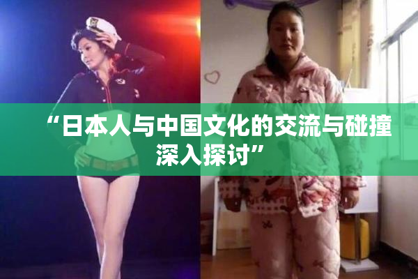 “日本人与中国文化的交流与碰撞深入探讨”