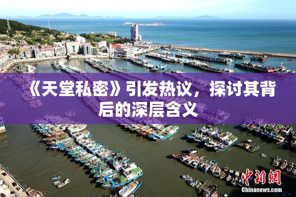 《天堂私密》引发热议，探讨其背后的深层含义