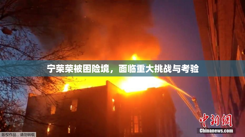 宁荣荣被困险境，面临重大挑战与考验