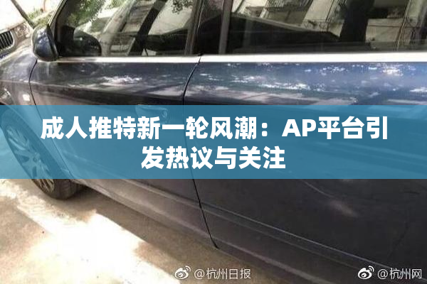 成人推特新一轮风潮：AP平台引发热议与关注