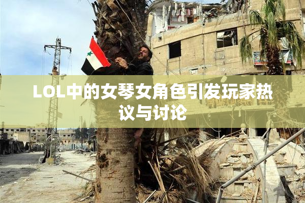 LOL中的女琴女角色引发玩家热议与讨论