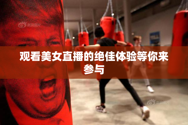 观看美女直播的绝佳体验等你来参与