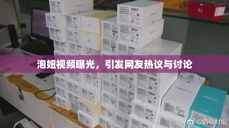 泡妞视频曝光，引发网友热议与讨论
