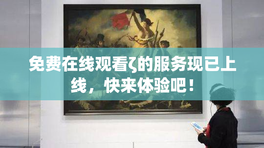 免费在线观看ζ的服务现已上线，快来体验吧！