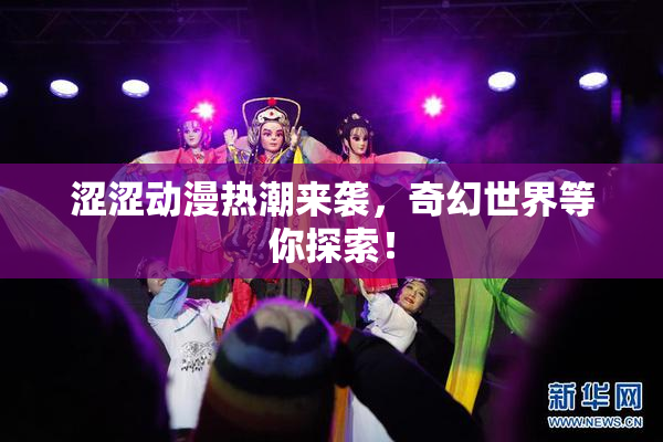 涩涩动漫热潮来袭，奇幻世界等你探索！
