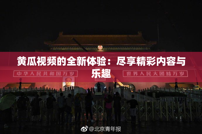 黄瓜视频的全新体验：尽享精彩内容与乐趣
